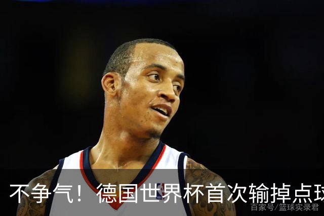 不争气！德国世界杯首次输掉点球战 连续3届无缘16强怪谁？