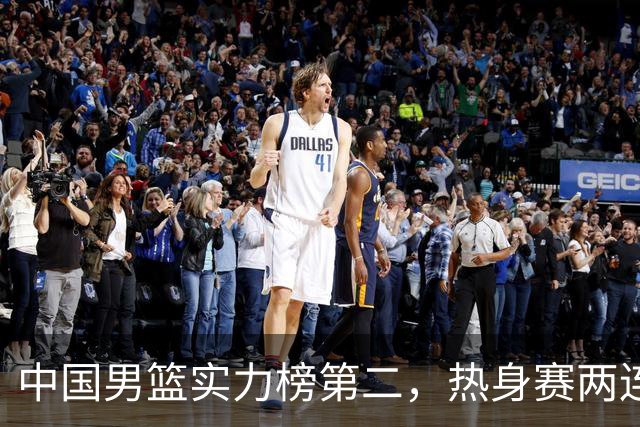 中国男篮实力榜第二，热身赛两连胜，日本缺两核！不赢15分算我输