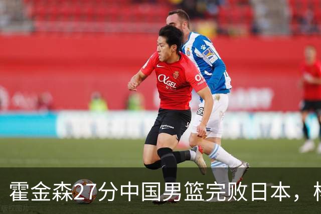霍金森27分中国男篮完败日本，杨瀚森被完爆不值得托付